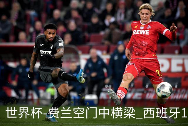 世界杯-费兰空门中横梁 西班牙12射4正半场暂0-0佛得角