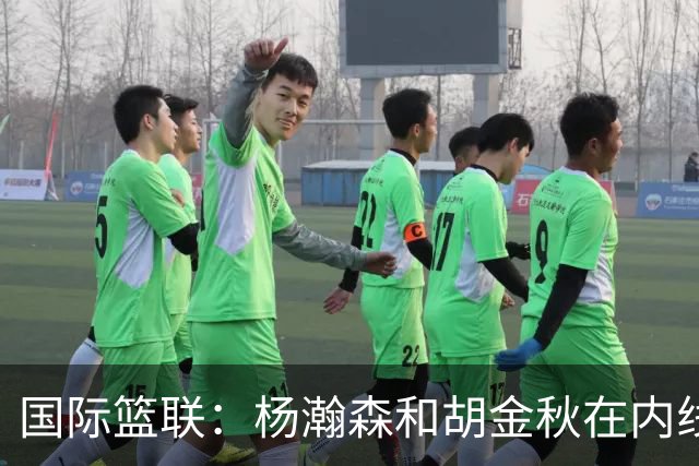 国际篮联：杨瀚森和胡金秋在内线站稳脚跟 中国队篮板和内线得分将压倒对手