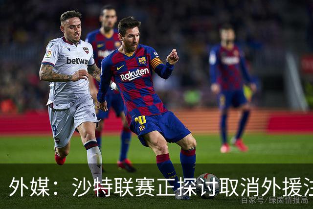 外媒：沙特联赛正探讨取消外援注册人数上限，并推动本国球员留洋