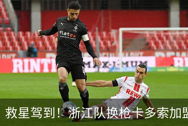 救星驾到！浙江队换枪卡多索加盟在即 无缘K联旧人