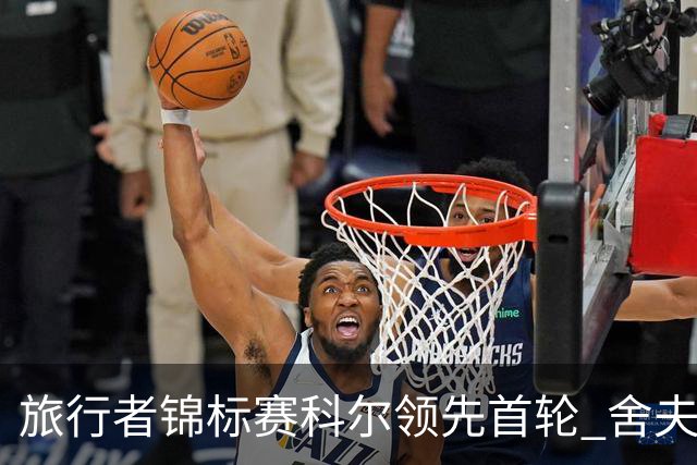旅行者锦标赛科尔领先首轮 舍夫勒菲茨帕特里克T2
