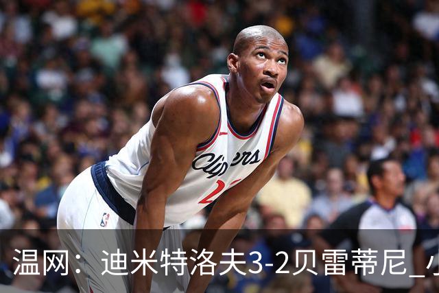 温网：迪米特洛夫3-2贝雷蒂尼 小兹维3-0轻取吉隆进16强