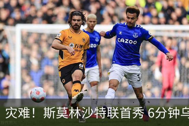灾难！斯莫林沙特联首秀 6分钟乌龙+被直红罚下