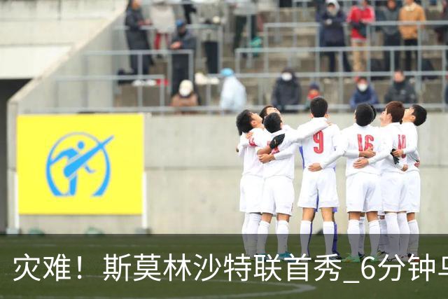 灾难！斯莫林沙特联首秀 6分钟乌龙+被直红罚下