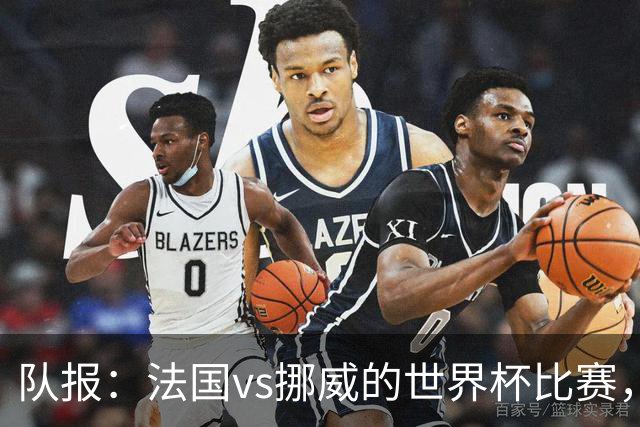 队报：法国vs挪威的世界杯比赛，可能再次因为恶劣天气而中断