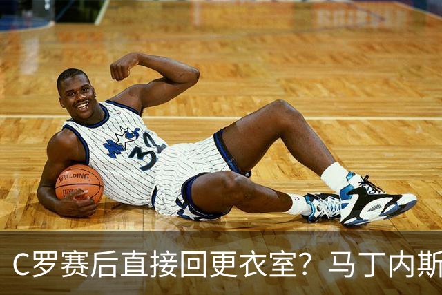 C罗赛后直接回更衣室？马丁内斯：球员们不太确定是需要留在场上