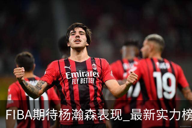 FIBA期待杨瀚森表现 最新实力榜：中国男篮高居第二